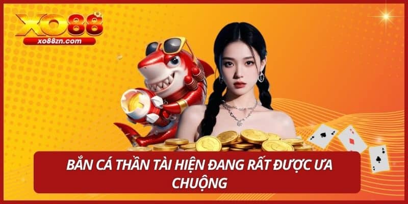Bắn Cá Thần Tài hiện đang rất được ưa chuộng