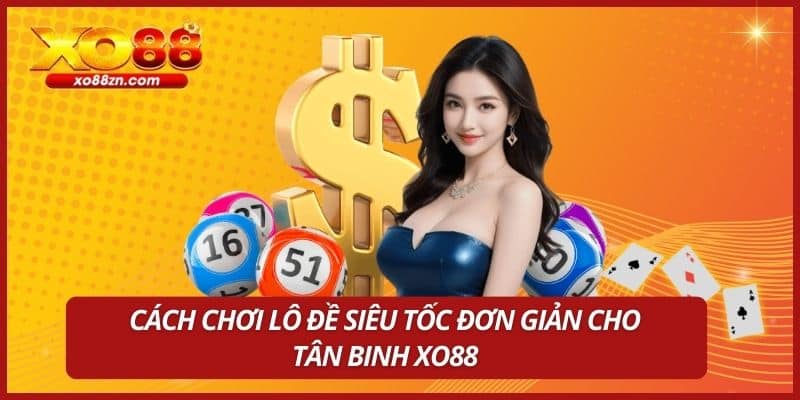 Cách chơi lô đề siêu tốc đơn giản cho tân binh XO88