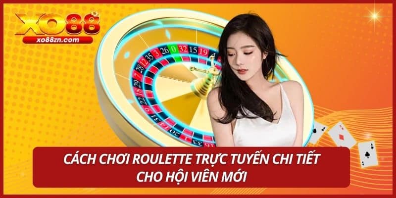 Cách chơi Roulette trực tuyến chi tiết cho hội viên mới