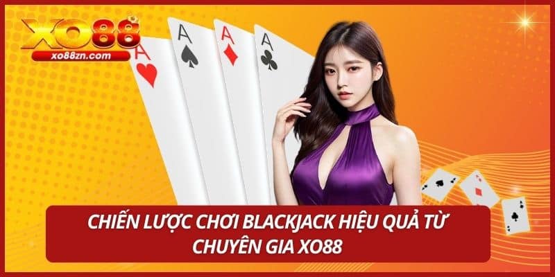 Chiến lược chơi Blackjack hiệu quả từ chuyên gia XO88