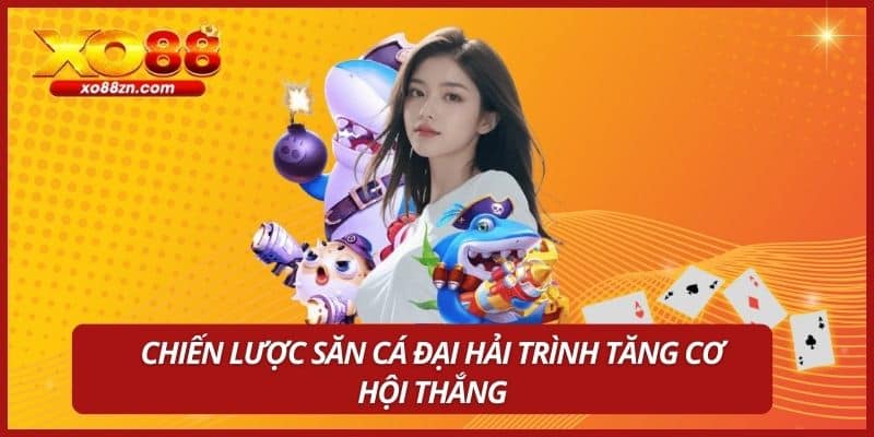 Chiến lược săn cá Đại Hải Trình tăng cơ hội thắng