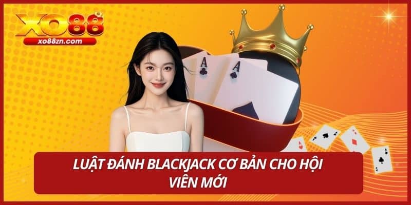 Luật đánh Blackjack cơ bản cho hội viên mới
